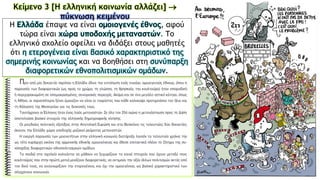 Κείμενο 3 [Η ελληνική κοινωνία αλλάζει] 
πύκνωση κειμένου
Η Ελλάδα έπαψε να είναι ομοιογενές έθνος, αφού
τώρα είναι χώρα υποδοχής μεταναστών. Το
ελληνικό σχολείο οφείλει να διδάξει στους μαθητές
ότι η ετερογένεια είναι βασικό χαρακτηριστικό της
σημερινής κοινωνίας και να βοηθήσει στη συνύπαρξη
διαφορετικών εθνοπολιτισμικών ομάδων.
 
