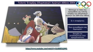 Τελετή 'Εναρξης Ολυμπιακών Αγώνων-Αθήνα 2004
Βλέπουμε το video που
προηγήθηκε της τελετής
έναρξης των Ολυμπιακών
Αγώνων του 2004 στην Αθήνα.
Σε τι αναφέρεται;
Ποια συναισθήματα σας
δημιουργεί;
Εκτιμάτε ότι
ανταποκρίνεται στην
πραγματικότητα;
 