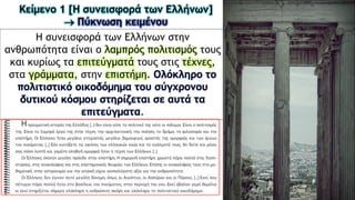 Η συνεισφορά των Ελλήνων στην
ανθρωπότητα είναι ο λαμπρός πολιτισμός τους
και κυρίως τα επιτεύγματά τους στις τέχνες,
στα γράμματα, στην επιστήμη. Ολόκληρο το
πολιτιστικό οικοδόμημα του σύγχρονου
δυτικού κόσμου στηρίζεται σε αυτά τα
επιτεύγματα.
Κείμενο 1 [Η συνεισφορά των Ελλήνων]
 Πύκνωση κειμένου
 