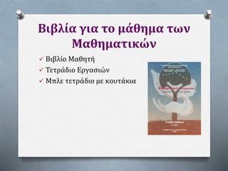 Βιβλία για το μάθημα των
Μαθηματικών
 Βιβλίο Μαθητή
 Τετράδιο Εργασιών
 Μπλε τετράδιο με κουτάκια
 