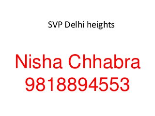 SVP Delhi heights
Nisha Chhabra
9818894553
 