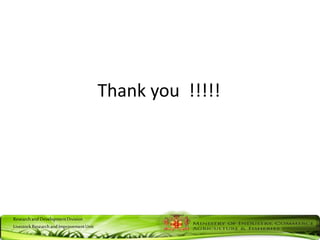 ResearchandDevelopmentDivision
LivestockResearchandImprovementUnit
Thank you !!!!!
 