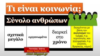 σχετικά
μεγάλο
οργανωμένο
διαρκεί
στο
χρόνο
διακρίνεται με
βάση τον
πολιτισμό του
(υλικό, π.χ.
τεχνολογία, και
πνευματικό, π.χ.
γλώσσα,
θρησκεία, νόμοι)
 