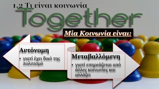 Αυτόνομη
• γιατί έχει δικό της
πολιτισμό
Μεταβαλλόμενη
• γιατί επηρεάζεται από
άλλες κοινωνίες και
αλλάζει
 