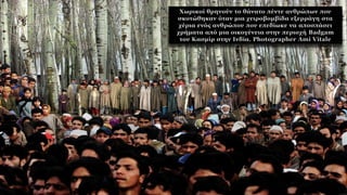 Χωρικοί θρηνούν το θάνατο πέντε ανθρώπων που
σκοτώθηκαν όταν μια χειροβομβίδα εξερράγη στα
χέρια ενός ανθρώπου που επεδίωκε να αποσπάσει
χρήματα από μια οικογένεια στην περιοχή Badgam
του Κασμίρ στην Ινδία. Photographer Ami Vitale
 