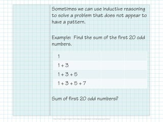 counterexample
If a conjecture is true, it must be true for
every case. Just one exampleJust one exampleJust one exampleJust one example for which the
conjecture is false will disprove it.
A case that proves a conjecture false.
To be a counterexample, the first part
must be truetruetruetrue, and the second part must be
falsefalsefalsefalse.
Example: Find a counterexample to the
conjecture that all students who take
Geometry are 10th graders.
 