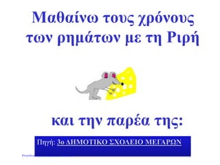 Μαθαίνω τους χρόνους
των ρημάτων με τη Ριρή
και την παρέα της:
Πηγή: 3ο ΔΗΜΟΤΙΚΟ ΣΧΟΛΕΙΟ ΜΕΓΑΡΩΝ
Επιμέλεια: Χρήστος Χαρμπής σελίδα 23
 