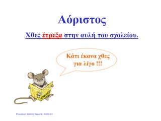 Αόριστος
Χθες έτρεξα στην αυλή του σχολείου.
Κάτι έκανα χθες
για λίγο !!!
Επιμέλεια: Χρήστος Χαρμπής σελίδα 28
 