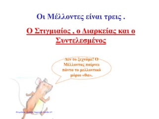 Οι Mέλλοντες είναι τρεις .
Ο Στιγμιαίος , ο Διαρκείας και ο
Συντελεσμένος
Δεν το ξεχνάμε! Ο
Μέλλοντας παίρνει
πάντα το μελλοντικό
μόριο «θα».
Επιμέλεια: Χρήστος Χαρμπής σελίδα 29
 