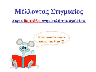 Mέλλοντας Στιγμιαίος
Αύριο θα τρέξω στην αυλή του σχολείου.
Κάτι που θα κάνω
αύριο για λίγο !!!
Επιμέλεια: Χρήστος Χαρμπής σελίδα 30
 