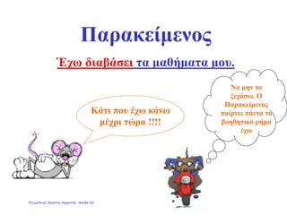 Παρακείμενος
Έχω διαβάσει τα μαθήματα μου.
Κάτι που έχω κάνω
μέχρι τώρα !!!!
Να μην το
ξεχάσω. Ο
Παρακείμενος
παίρνει πάντα το
βοηθητικό ρήμα
έχω
Επιμέλεια: Χρήστος Χαρμπής σελίδα 32
 
