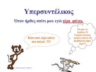 Υπερσυντέλικος
Όταν ήρθες σπίτι μου εγώ είχα φύγει.
Κάτι που είχα κάνει
πιο παλιά !!!!
Να μην το
ξεχάσω. Ο
Υπερσυντέλικος
παίρνει πάντα το
βοηθητικό ρήμα
είχα!!!
Επιμέλεια: Χρήστος Χαρμπής σελίδα 33
 
