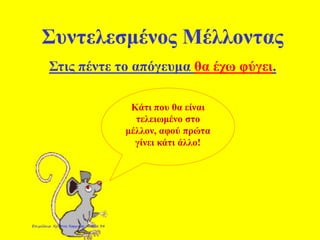 Συντελεσμένος Μέλλοντας
Στις πέντε το απόγευμα θα έχω φύγει.
Κάτι που θα είναι
τελειωμένο στο
μέλλον, αφού πρώτα
γίνει κάτι άλλο!
Κάτι που θα είναι
τελειωμένο στο
μέλλον, αφού πρώτα
γίνει κάτι άλλο!
Επιμέλεια: Χρήστος Χαρμπής σελίδα 34
 