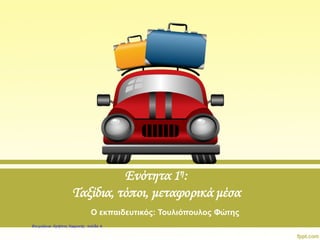 Ενότητα 1η:
Ταξίδια, τόποι, μεταφορικά μέσα
Ο εκπαιδευτικός: Τουλιόπουλος Φώτης
Επιμέλεια: Χρήστος Χαρμπής σελίδα 4
 