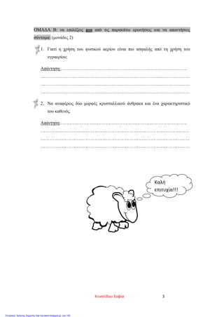 ΟΜΑΔΑ Β: να επιλέξεις μια από τις παρακάτω ερωτήσεις και να απαντήσεις
σύντομα: (μονάδες 2)
1. Γιατί η χρήση του φυσικού αερίου είναι πιο ασφαλής από τη χρήση του
υγραερίου;
Απάντηση:…………………………………………………………………………
………………………………………………………………………………………
………………………………………………………………………………………
………………………………………………………………………………………
2. Να αναφέρεις δύο μορφές κρυσταλλικού άνθρακα και ένα χαρακτηριστικό
του καθενός.
Απάντηση:…………………………………………………………………………
………………………………………………………………………………………
………………………………………………………………………………………
………………………………………………………………………………………
Καλή
επιτυχία!!!
Κυνατίδου Σοφία 3
Επιμέλεια: Χρήστος Χαρμπής http://st-taksh.blogspot.gr σελ.105
 