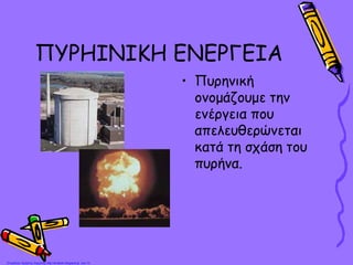 ΠΥΡΗΙΝΙΚΗ ΕΝΕΡΓΕΙΑ
• Πυρηνική
ονομάζουμε την
ενέργεια που
απελευθερώνεται
κατά τη σχάση του
πυρήνα.
Επιμέλεια: Χρήστος Χαρμπής http://st-taksh.blogspot.gr σελ.13
 