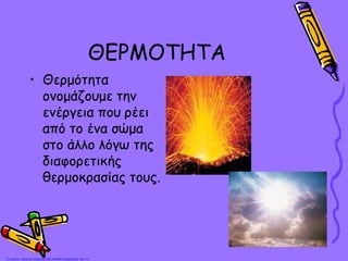 ΘΕΡΜΟΤΗΤΑ
• Θερμότητα
ονομάζουμε την
ενέργεια που ρέει
από το ένα σώμα
στο άλλο λόγω της
διαφορετικής
θερμοκρασίας τους.
Επιμέλεια: Χρήστος Χαρμπής http://st-taksh.blogspot.gr σελ.14
 