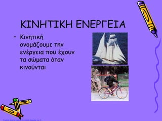 ΚΙΝΗΤΙΚΗ ΕΝΕΡΓΕΙΑ
• Κινητική
ονομάζουμε την
ενέργεια που έχουν
τα σώματα όταν
κινούνται
Επιμέλεια: Χρήστος Χαρμπής http://st-taksh.blogspot.gr σελ.15
 