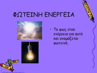ΦΩΤΕΙΝΗ ΕΝΕΡΓΕΙΑ
• Το φως είναι
ενέργεια για αυτό
και ονομάζεται
φωτεινή.
Επιμέλεια: Χρήστος Χαρμπής http://st-taksh.blogspot.gr σελ.17
 