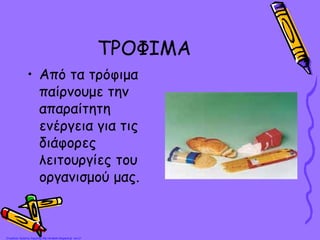 ΤΡΟΦΙΜΑ
• Από τα τρόφιμα
παίρνουμε την
απαραίτητη
ενέργεια για τις
διάφορες
λειτουργίες του
οργανισμού μας.
Επιμέλεια: Χρήστος Χαρμπής http://st-taksh.blogspot.gr σελ.21
 