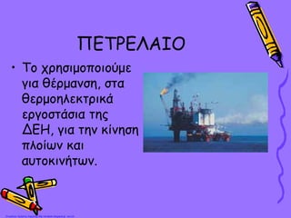 ΠΕΤΡΕΛΑΙΟ
• Το χρησιμοποιούμε
για θέρμανση, στα
θερμοηλεκτρικά
εργοστάσια της
ΔΕΗ, για την κίνηση
πλοίων και
αυτοκινήτων.
Επιμέλεια: Χρήστος Χαρμπής http://st-taksh.blogspot.gr σελ.23
 