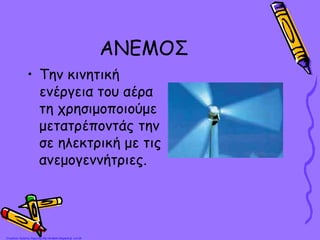 ΑΝΕΜΟΣ
• Την κινητική
ενέργεια του αέρα
τη χρησιμοποιούμε
μετατρέποντάς την
σε ηλεκτρική με τις
ανεμογεννήτριες.
Επιμέλεια: Χρήστος Χαρμπής http://st-taksh.blogspot.gr σελ.26
 