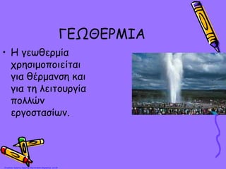ΓΕΩΘΕΡΜΙΑ
• Η γεωθερμία
χρησιμοποιείται
για θέρμανση και
για τη λειτουργία
πολλών
εργοστασίων.
Επιμέλεια: Χρήστος Χαρμπής http://st-taksh.blogspot.gr σελ.28
 