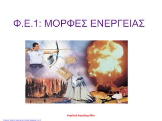 Φ.Ε.1: ΜΟΡΦΕΣ ΕΝΕΡΓΕΙΑΣ
Αγγελική Χαραλαμπίδου
Επιμέλεια: Χρήστος Χαρμπής http://st-taksh.blogspot.gr σελ.31
 