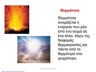 Θερμότητα
Θερμότητα
ονομάζεται η
ενέργεια που ρέει
από ένα σώμα σε
ένα άλλο, λόγω της
διαφοράς
θερμοκρασίας και
πάντα από το
θερμότερο στο
ψυχρότερο.
Αγγελική Χαραλαμπίδου
Επιμέλεια: Χρήστος Χαρμπής http://st-taksh.blogspot.gr σελ.35
 