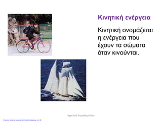 Κινητική ενέργεια
Κινητική ονομάζεται
η ενέργεια που
έχουν τα σώματα
όταν κινούνται.
Αγγελική Χαραλαμπίδου
Επιμέλεια: Χρήστος Χαρμπής http://st-taksh.blogspot.gr σελ.36
 