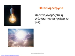 Φωτεινή ενέργεια
Φωτεινή ονομάζεται η
ενέργεια που μεταφέρει το
φως.
Αγγελική Χαραλαμπίδου
Επιμέλεια: Χρήστος Χαρμπής http://st-taksh.blogspot.gr σελ.38
 