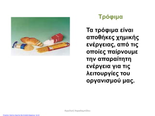 Τρόφιμα
Τα τρόφιμα είναι
αποθήκες χημικής
ενέργειας, από τις
οποίες παίρνουμε
την απαραίτητη
ενέργεια για τις
λειτουργίες του
οργανισμού μας.
Αγγελική Χαραλαμπίδου
Επιμέλεια: Χρήστος Χαρμπής http://st-taksh.blogspot.gr σελ.44
 