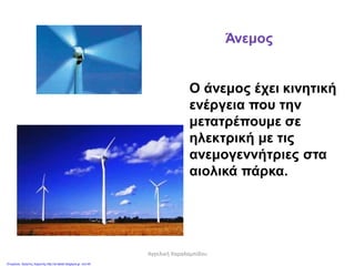 Άνεμος
Ο άνεμος έχει κινητική
ενέργεια που την
μετατρέπουμε σε
ηλεκτρική με τις
ανεμογεννήτριες στα
αιολικά πάρκα.
Αγγελική Χαραλαμπίδου
Επιμέλεια: Χρήστος Χαρμπής http://st-taksh.blogspot.gr σελ.49
 