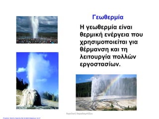 Γεωθερμία
Η γεωθερμία είναι
θερμική ενέργεια που
χρησιμοποιείται για
θέρμανση και τη
λειτουργία πολλών
εργοστασίων.
Αγγελική Χαραλαμπίδου
Επιμέλεια: Χρήστος Χαρμπής http://st-taksh.blogspot.gr σελ.51
 