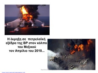 Η έκρηξη σε πετρελαϊκή
εξέδρα της ΒΡ στον κόλπο
του Μεξικού
τον Απρίλιο του 2010...
Αγγελική Χαραλαμπίδου
Επιμέλεια: Χρήστος Χαρμπής http://st-taksh.blogspot.gr σελ.59
 