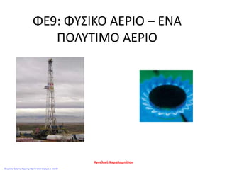 ΦΕ9: ΦΥΣΙΚΟ ΑΕΡΙΟ – ΕΝΑ
ΠΟΛΥΤΙΜΟ ΑΕΡΙΟ
Αγγελική Χαραλαμπίδου
Επιμέλεια: Χρήστος Χαρμπής http://st-taksh.blogspot.gr σελ.68
 