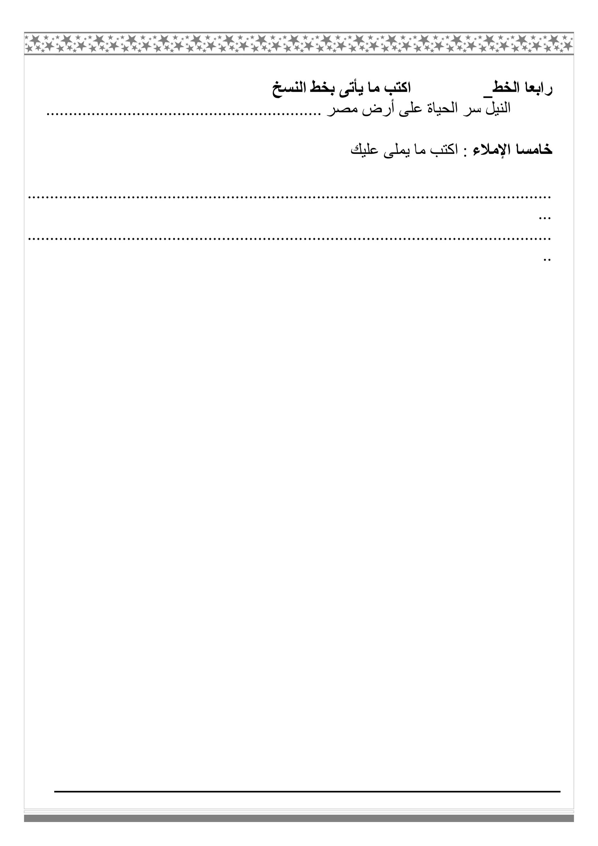 ‫اﻟﺨﻂ‬ ‫راﺑﻌﺎ‬‫اﻟﻨﺴﺦ‬ ‫ﺑﺨﻂ‬ ‫ﯾﺄﺗﻰ‬ ‫ﻣﺎ‬ ‫اﻛﺘﺐ‬
............................................................. ‫ﻣﺼﺮ‬ ‫أرض‬ ‫ﻋﻠﻰ‬ ‫اﻟﺤﯿﺎة‬ ‫ﺳﺮ‬ ‫اﻟﻨﯿﻞ‬
‫اﻹﻣﻼء‬ ‫ﺧﺎﻣﺴﺎ‬‫ﻋﻠﯿﻚ‬ ‫ﯾﻤﻠﻰ‬ ‫ﻣﺎ‬ ‫اﻛﺘﺐ‬ :
....................................................................................................................
...
....................................................................................................................
..
 