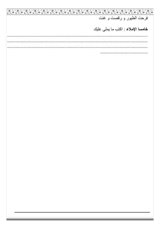 ‫ﻏﻨﺖ‬ ‫و‬ ‫رﻗﺼﺖ‬ ‫و‬ ‫اﻟﻄﯿﻮر‬ ‫ﻓﺮﺣﺖ‬
‫اﻹ‬ ‫ﺧﺎﻣﺴﺎ‬‫ﻣﻼء‬‫ﻋﻠﯿﻚ‬ ‫ﯾﻤﻠﻰ‬ ‫ﻣﺎ‬ ‫اﻛﺘﺐ‬ :
....................................................................................................................
....................................................................................................................
....................................................................................................................
.......................................
 