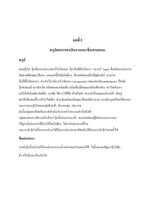 บทที่ 5
สรุปผลการดาเนินงานและข้อเสนอแนะ
สรุป
ขนมวุ้นใส วุ้นเป็นสารประเภทคาร์โบไฮเดรต วุ้นหรือที่ฝรั่งเรียกว่า "อะการ์” (agar) ซึ่งสกัดจากสาหร่าย
โดยอาจมีลักษณะเป็นผง นอกจากนี้ยังมีชนิดอื่นๆ ที่อาจสกัดจากต้นไม้จุลินทรีย์ สาหร่าย
ซึ่งก็มีชื่อเรียกยากๆ ต่างกันไป เช่นคาร์ราจีแนน (carrageenan) แซนแทนกัม(xanthangum) เป็นต้น
วุ้นทาขนมมี ๒ชนิด คือ ชนิดผงและชนิดเส้น ชนิดเส้นมีลักษณะคล้ายเชือกฟาง ขาวใสเส้นยาว
แต่ไม่ใช่ชนิดเดียวกับที่ทา แกงจืด วิธีการใช้ก็คือ ล้างด้วยน้า สะอาดให้หมดผงแล้วแช่น้า สักครู่
พอให้เส้นพองขึ้น แล้วนาไปเคี่ยว ส่วนวุ้นชนิดผงลักษณะเป็นผงสีขาวนวล บรรจุในถุงพร้อมใช้สะดวก
และการขนมวุ้นใสของกลุ่มข้าพเจ้า มีการลงทุน 200 บาท
ดังนั้นกลุ่มของข้าพเจ้ากระทาดาเนินในการทาโครงงานสาเร็จด้วยดี
กลุ่มของพวกเรามีความเร็งเห็นว่าวุ้นนั้นสามารถมาทา ขนมง่ายพ่อแม่ผู้ปกครองสามารถทา
ให้ลูกๆรับประทานที่บ้านได้โดยไม่ต้อง ไปหารับประทานที่ร้าน
และการทาวุ้นใสนี้สามารถนามาใช้เป็นการประกอบอาชีพเสริมได้จากการทาวุ้นใสขายนี้ได้
ข้อเสนอแนะ
การทาวุ้นนั้นทาง่ายก็จริงแต่เราควรตวงน้าหนักของส่วนผสมให้ดี ไม่งั้นจะเจอปัญหาวุ้นไม่จับ
ตัว หรือวุ้นกระด้างเกินไป
 