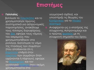 ΑΓΙΣΣΕΣ, ιππότες, θρύλοι, δεισιδαιμονίες, φτώχεια, αγραμματοσύνη, προλή-
ψεις και φόβος για οτιδήποτε το διαφορετικό...
Αυτά ήταν κάποια από τα χαρακτηριστικά της ζωής στον Μεσαίωνα, μία από τις
πιο «σκοτεινές» περιόδους της ανθρωπότητας.
Κάποτε, όμως, η κατάσταση άλλαξε: Οι άνθρωποι άρχισαν να αμφισβη-
τούν την εξουσία των ευγενών και του Πάπα (των ισχυρών της εποχής). Άρχισαν
να αντιδρούν σε όσους και όσα τους κρατούσαν φτωχούς και αμόρφωτους. Σ’
αυτό βοήθησαν και οι Έλληνες λόγιοι που, βρίσκοντας καταφύγιο στην Δύση,
μετά την άλωση της Κωνσταντινούπολης (1453), μετέφεραν μαζί τους και την
γνώση για την αρχαία ελληνική φιλοσοφία και επιστήμη.
Έτσι, τον 14ο
αιώνα, και –κυρίως– από τα μέσα του 15ου
αιώνα και έπειτα,
ξεκίνησε μία πνευματική και καλλιτεχνική κίνηση που ονομάστηκε Αναγέννηση,
επειδή ο κόσμος έμοιαζε να αναγεννιόταν από το σκοτάδι του Μεσαίωνα.
Από την εποχή της Αναγέννησης ξεκινούν οι Νεότεροι Χρόνοι.
Η Αναγέννηση εμφανίστηκε πρώτα στην βόρεια Ιταλία και, κυρίως, στην
Φλωρεντία. Μέσα σε δύο αιώνες διαδόθηκε σε όλη την Ευρώπη. Οι άνθρωποι
άρχισαν να μελετούν το αρχαίο ελληνικό και ρωμαϊκό πνεύμα, με αποτέλεσμα
να αναπτυχθούν οι τέχνες αλλά και οι επιστήμες. Η εφεύρεση της τυπογραφίας
το 1448∗
από τον Γουτεμβέργιο συνέβαλε στο να διαδοθούν σε μεγάλο κομμάτι
του πληθυσμού οι καινούριες ιδέες που έδιναν βάρος στην ισότητα, την δικαιο-
σύνη, την μόρφωση και την ελευθερία.
Αυτές οι ιδέες επηρέασαν και την θρησκεία: ο Γερμανός ιερέας και θεολό-
γος Μαρτίνος Λούθηρος αμφισβήτησε την θρησκευτική και πολιτική εξουσία
του Πάπα και δημιούργησε ξεχωριστή γερμανική εκκλησία, την εκκλησία των
Προτεσταντών.
Την περίοδο της Αναγέννησης ήταν συχνοί οι πόλεμοι μεταξύ Προτεσταντών και
Καθολικών.
∗
Στην Ευρώπη, διότι στην Κίνα είχε εφευρεθεί πολύ παλαιότερα (το 1041).
Μ
12ο
Δημοτικό Σχολείο Αθήνας
Επιμέλεια: Χρήστος Χαρμπής http://st-taksh.blogspot.gr σελ.136
 