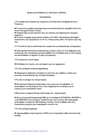 Κεφάλαιο 3
Η Αμερικανική και η Γαλλική Επανάσταση
1. Τι γνωρίζετε για την Αμερικανική Επανάσταση;
Η Αμερικανική Επανάσταση έγινε, το 1776.
Κατά την Αμερικανική Επανάσταση, οι άποικοι του Νέου Κόσμου εξεγέρθηκαν εναντίον των Βρετανών
διεκδικώντας την ανεξαρτησία τους και σχημάτισαν τις Ηνωμένες Πολιτείες της Αμερικής (ΗΠΑ). Οι
φιλελεύθερες ιδέες και τα αιτήματα των επαναστατών εκφράστηκαν στη Διακήρυξη της Αμερικανικής
Ανεξαρτησίας. Οι Αμερικανοί επαναστάτες ήταν εναντίον του θεσμού της βασιλείας. Οι ιδέες τους
επηρέασαν διάφορα επαναστατικά κινήματα σε όλο τον κόσμο.
2. Πότε ξέσπασε η Γαλλική Επανάσταση και ποια ήταν τα αίτιά της;
Η Γαλλική Επανάσταση ξέσπασε το 1789, σε μια εποχή που η μεγάλη οικονομική κρίση και η κοινωνική
ανισότητα ταλαιπωρούσαν τη γαλλική κοινωνία. Ιδιαιτέρα οι αγρότες ζούσαν σε κατάσταση απόλυτης
φτώχειας και δεν είχαν καθόλου πολιτικά δικαιώματα.
3. Πώς έγινε η έναρξη της Γαλλικής Επανάστασης;
Ο βασιλιάς Λουδοβίκος ΙΣΤ', για να κατανείμει δικαιότερα τους φόρους ανάλογα με το εισόδημα του
καθενός, συγκάλεσε στο Παρίσι τη Γενική Συνέλευση των Τριών Τάξεων, με τη συμμετοχή των κληρικών,
των ευγενών και των αστών. Οι αντιπρόσωποι της «τρίτης τάξης», οι αστοί, ξεσηκώθηκαν διεκδικώντας
την εξουσία. Ο γαλλικός λαός, εξοργισμένος, κατέλαβε το βασιλικό μεσαιωνικό φρούριο της Βαστίλης.
Αλλά και στην ύπαιθρο οι χωρικοί εξεγέρθηκαν και έκαψαν τις κατοικίες των μεγαλοϊδιοκτητών.
4. Τι γνωρίζετε για το πρώτο στάδιο της Γαλλικής Επανάστασης;
Η Γαλλική Επανάσταση πέρασε από τρία στάδια. Στο πρώτο κυριαρχούσαν οι μετριοπαθείς και
φιλελεύθερες απόψεις. Τότε, η ,πρώτη Εθνοσυνέλευση ψήφισε τη «Διακήρυξη των Δικαιωμάτων του
Ανθρώπου και του Πολίτη», ένα κείμενο που εξέφραζε φιλελεύθερες ιδέες, όπως η ελευθερία, η ισότητα
και η αδελφοσύνη. Σύμφωνα με τη διακήρυξη, η εξουσία πηγάζει από το έθνος και όχι από τον μονάρχη.
Την περίοδο αυτή η εκκλησιαστική περιουσία δόθηκε στο κράτος και καταργήθηκαν κάποιοι φόροι. Η
χώρα χωρίστηκε σε νομούς, επαρχίες και κοινότητες. Επίσης, το 1791 ψηφίστηκε φιλελεύθερο σύνταγμα
που περιόρισε τις εξουσίες του βασιλιά προς όφελος του Κοινοβουλίου. Δικαίωμα ψήφου όμως δόθηκε
μόνο στους «ενεργούς» πολίτες, δηλαδή σε όσους πλήρωναν φόρους, ενώ αποκλείσθηκαν οι γυναίκες.
5. Τι γνωρίζετε για το δεύτερο στάδιο της Γαλλικής Επανάστασης;
Κατά το δεύτερο στάδιο η εξουσία πέρασε στα χέρια ακραίων ριζοσπαστών, οι οποίοι επέβαλαν καθεστώς
τρομοκρατίας. Την περίοδο αυτή χιλιάδες Γάλλοι πολίτες εκτελέστηκαν, ως εχθροί του λαού, ενώ την ίδια
τύχη είχαν ο βασιλιάς Λουδοβίκος και η βασίλισσα Αντουανέτα.
6. Τι γνωρίζετε για το τρίτο στάδιο της Γαλλικής Επανάστασης;
Στην τρίτη φάση της επανάστασης επικράτησαν και πάλι οι μετριοπαθείς. Εξαιτίας όμως των δυσκολιών
που αντιμετώπιζε η χώρα, η εξουσία παραχωρήθηκε στο Ναπολέοντα Βοναπάρτη. Ο Ναπολέων, ο οποίος
έγινε τελικά αυτοκράτορας, προχώρησε σε πολλές μεταρρυθμίσεις στο εσωτερικό της Γαλλίας. Παράλληλα
συνέχισε μια σειρά από πολέμους εναντίον των εχθρών της Γαλλίας, που κράτησαν περισσότερο από
είκοσι χρόνια. Στο διάστημα αυτό ο Ναπολέων κατέλαβε το μεγαλύτερο μέρος της Ευρώπης φτάνοντας
μέχρι τη Ρωσία. Οι πόλεμοι τελείωσαν το 1815 με την ήττα του Ναπολέοντα στο Βατερλό.
7. Πού βοήθησαν οι ιδέες των δύο επαναστάσεων;
Οι ιδέες και τα μηνύματα των δύο επαναστάσεων διαδόθηκαν γρήγορα στον υπόλοιπο κόσμο,
προκαλώντας και άλλες εξεγέρσεις.
eimet08
Επιμέλεια: Χρήστος Χαρμπής http://st-taksh.blogspot.gr σελ.153
 