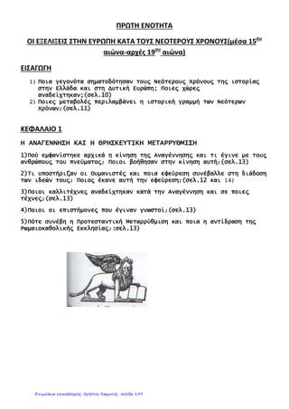 ___________________________________________
ΟΝΟΜΑ: ____________________________________ Τάξη
ΣΤ΄
1. Γράψτε κάτω από κάθε ημερομηνία τα σωστά γεγονότα.
2. Ποιον αιώνα παρουσιάστηκε το κίνημα της Αναγέννησης; Γιατί ονομάστηκε έτσι;
..........................................................................................................................................................................
..........................................................................................................................................................................
3. Με ποιον τρόπο βοήθησε η ανάπτυξη της τυπογραφίας στο να διαδοθούν οι ιδέες του
Διαφωτισμού;
..........................................................................................................................................................................
..........................................................................................................................................................................
..........................................................................................................................................................................
..........................................................................................................................................................................
4. Σε τι διαφωνούσε ο Μαρτίνος Λούθηρος με τον Πάπα; Πώς ονομάστηκαν οι πιστοί που
ασπάστηκαν τις ιδέες του;
..........................................................................................................................................................................
..........................................................................................................................................................................
................................................................................................................................................
................................................................................................................................................
5. Ποιες ήταν, σε γενικές γραμμές, οι ιδέες των Διαφωτιστών;
................................................................................................................................................
................................................................................................................................................
................................................................................................................................................
................................................................................................................................................
ΒΑΘΜΟΣ
ΥΠΟΓΡΑΦΗ
ΚΗΔΕΜΟΝΑ
1776 18211789
Γαλλική
επανάστασ
Αμερικανική
επανάστασ
Ελληνική
επανάστασ
..........................................
..........................................
..........................................
..........................................
..........................................
..........................................
1ο ΕΠΑΝΑΛΗΠΤΙΚΟ
ΔΙΑΓΩΝΙΣΜΑ
ΣΤΗΝ ΙΣΤΟΡΙΑ
12ο
Δημοτικό Σχολείο Αθήνας
Επιμέλεια: Χρήστος Χαρμπής http://st-taksh.blogspot.gr σελ.160
 