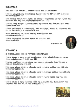 ................................................................................................................................................
................................................................................................................................................
6. Εναντίον ποιας χώρας επαναστάτησαν οι άποικοι στην Αμερική; Για ποιον λόγο;
..........................................................................................................................................................................
..........................................................................................................................................................................
..........................................................................................................................................................................
..........................................................................................................................................................................
7. Από πόσες φάσεις πέρασε η Γαλλική Επανάσταση; Τι ακραίο γεγονός συνέβη κατά την
δεύτερη φάση; Στην διάρκεια ποιας φάσης πήρε την εξουσία ο Ναπολέων;
..........................................................................................................................................................................
..........................................................................................................................................................................
..........................................................................................................................................................................
..........................................................................................................................................................................
..........................................................................................................................................................................
8. Βάλτε τους ανθρώπους στην κατάλληλη θέση, ανάλογα με την εποχή που έζησε ο καθένας:
Γαλιλαίος, Τζων Λοκ, Μιχαήλ Άγγελος, Ζαν Ζακ Ρουσσώ, Λεονάρντο ντα Βίντσι,
Έρασμος,
Δομίνικος Θεοτοκόπουλος, Μοντεσκιέ, Βολταίρος
12ο
Δημοτικό Σχολείο Αθήνας
Επιμέλεια: Χρήστος Χαρμπής http://st-taksh.blogspot.gr σελ.161
 