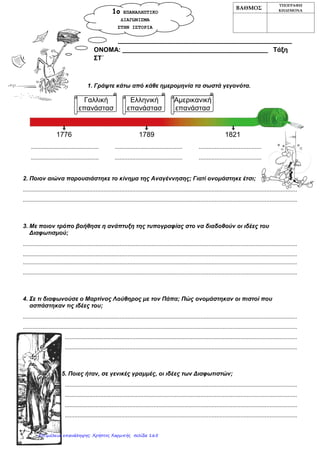 3. Η Αμερικανική & η Γαλλική Επανάσταση
(με συμπληρωμένες τις απαντήσεις)
 Πού; Στη Βόρεια Αμερική
Πότε; 1776
Ποιοι; Άποικοι του νέου κόσμου εναντίον των Βρετανών
Τι ήθελαν; (αιτήματα) Διεκδικούσαν την ελευθερία & την ανεξαρτησία
τους. Ήταν εναντίον του θεσμού της Βασιλείας.
Αποτέλεσμα: Διακήρυξη της Αμερικανικής Ανεξαρτησίας.
Πού; Στη Γαλλία
Πότε; 1789
Από πόσα στάδια πέρασε; Πέρασε από τρία στάδια.
Ο βασιλιάς Λουδοβίκος Στ’ θέλει να κατανείμει δίκαια τους φόρους.
« Γενική Συνέλευση των τριών τάξεων».
Κληρικοί , ευγενείς, αστοί
Α’ Στάδιο της Επανάστασης : Κυριαρχούν οι μετριοπαθείς.
1. Ψηφίζεται η Διακήρυξη των Δικαιωμάτων του Ανθρώπου και του Πολίτη
2. Η εξουσία πηγάζει από το έθνος.
3. Η εκκλησιαστική περιουσία δόθηκε στο κράτος
4. Η χώρα χωρίστηκε σε νομούς, επαρχίες και κοινότητες.
5. Ψηφίστηκε φιλελεύθερο σύνταγμα.
6. Δικαίωμα ψήφου είχαν μόνο οι πολίτες που πλήρωναν φόρους κι όχι οι γυναίκες.
Β’ Στάδιο της Επανάστασης : Κυριαρχούν οι ακραίοι ριζοσπάστες.
Επέβαλαν τρομοκρατία.
Εκτελέστηκαν πολλοί Γάλλοι πολίτες και μαζί ο βασιλιάς Λουδοβίκος Στ’ και η
βασίλισσα Αντουανέτα.
Γ’ Στάδιο της Επανάστασης : Κυριαρχούν οι μετριοπαθείς
Γίνεται αυτοκράτορας ο Ναπολέων Βοναπάρτης.
1. Κάνει πολλές μεταρρυθμίσεις.
2. Κάνει πολέμους για περίπου 20 χρόνια. Έφτασε μέχρι τη Ρωσία.
3. Οι πόλεμοι τελείωσαν το 1815 με την τελευταία μάχη του Ναπολέοντα στο
Βατερλό.
Αμερικανική
Επανάσταση
Γαλλική
Επανάσταση
Ποιοι ήταν;
Οι αστοί ήταν αδικημένοι γι’ αυτό επαναστάτησαν
και καταλαμβάνουν το φρούριο της Βαστίλλης.
Καραγκούνη Μαρία
Επιμέλεια: Χρήστος Χαρμπής http://st-taksh.blogspot.gr σελ.166
 