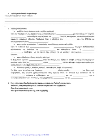 ΔΗΜΟΤΙΚΟ ΣΧΟΛΕΙΟ ΟΡΟΚΛΙΝΗΣ
ΔΙΑΓΩΝΙΣΜΑ ΣΤΗ ΓΕΩΦΡΑΦΙΑ- ΕΝΟΤΗΤΑ 1- Η Ευρώπη στα
νεότερα χρόνια
Όνομα : …………………………………………… Τάξη: ………..
Διαβάζω προσεκτικά τις οδηγίες και απαντώ σε όλες τις ερωτήσεις. Δεν
απαντώ σε πράγματα που δε ζητάει η άσκηση και δεν επαναλαμβάνω κάτι
δυο φορές. Θα βαθμολογηθεί η οργάνωση και η ακρίβεια των
απαντήσεων. Καλή επιτυχία.
1. Συμπληρώστε με λέξεις ή φράσεις από την παρένθεση
(Μεταρρύθμιση, τυπογραφία, εξερευνήσεις, αποικίες, ανακαλύψεις,
ιθαγενείς, ανθρώπινα δικαιώματα, υπερπόντια ταξίδια, Γαλλική
Επανάσταση, πολιτισμοί, Αναγέννηση, Διαφωτισμός, ελευθερία, ισότητα,)
Το 14ο
αιώνα στην Ιταλία η καλλιτεχνική και πνευματική κίνηση, που
ονομάζεται ………………. Ξαπλώνεται σε ολόκληρη την Ευρώπη με τη
βοήθεια της ………………. Η πώληση ………………… οδηγεί στη
Θρησκευτική ………………… Το 15ο
αιώνα οι …………………..
πραγματοποιούν …………… …………… και κάνουν νέες
…………………. άγνωστων μέχρι τώρα προορισμών. Το 1789 γίνεται η
…............ ……………. και ο λαός κερδίζει την ……………. και τα
…………….. ………………..
2. Τι είναι τα συχωροχάρτια, ποιοι τα έδιναν και γιατί;
………………………………………………………………………………
………………………………………………………………………………
………………………………………………………………………………
………………………………………………………………………………
…………………………………………
3. Ποια ήταν τα κίνητρα των εξερευνητών και ποιες οι συνέπειες των
ανακαλύψεών τους για τους ιθαγενείς πληθυσμούς;
………………………………………………………………………………
………………………………………………………………………………
………………………………………………………………………………
………………………………………………………………………………
Επιμέλεια: Χρήστος Χαρμπής http://st-taksh.blogspot.gr σελ.176
 