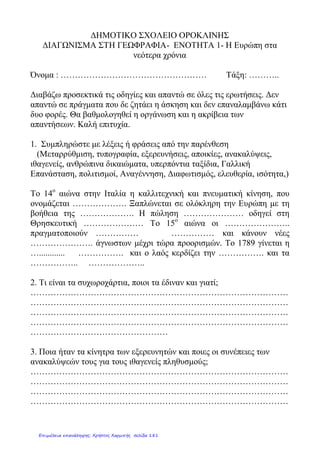ΕΠΑΝΑΛΗΨΗ ΣΤΗΝ ΙΣΤΟΡΙΑ –Ενότητα α –Στ’Τάξη
Οι εξελίξεις στην Ευρώπη κατά τους Νεότερους Χρόνους
1.Αντιστοιχίζω (με τους αριθμούς) τα ονόματα με τις τέχνες , τις
επιστήμες ή τις θεωρίες τους:
Λεονάρντο Ντα Βίντσι ανεξιθρησκεία (1)
Κοπέρνικος ζωγράφος (2)
Μιχαήλ Θερβάντες Θεατρικόςσυγγραφέας (3)
Μπαχ Θεολόγος-φιλόσοφος (4)
Βολταίρος αξία των νόμων (5)
Σαίξπηρ αστρονόμος (6)
Βόλτα ζωγράφος(7)
Έρασμος ανακάλυψη της βαρύτητας(8)
Νεύτωνας συγγραφέας(9)
Μοντεσκιέ-Λοκ ζωγράφος(10)
Ρουσσώ μουσικός(11)
Μποτιτσέλι ελευθερία-ισότητα(12)
Δομήνικος Θεοτοκόπουλος αρχιτέκτονας(13)
Γαλιλαίος Θρησκευτική Μεταρρύθμιση(14)
ΜαρτίνοςΛούθηρος ηλεκτρισμός(15)
Μπρουνελέσκι αστρονόμος(16)
2.Τώρα τοποθετώ τους λόγιους,επιστήμονες και καλλιτέχνες στην
εποχή που έζησαν:
Αναγέννηση Διαφωτισμός
Μιχαλοπούλου Aλεξάνδρα
Επιμέλεια: Χρήστος Χαρμπής http://st-taksh.blogspot.gr σελ.182
 