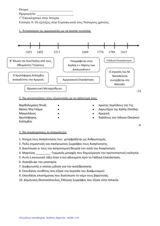 Απαντήσεις:
1ο
Κεφάλαιο – 1η
Ερώτηση: Η Αναγέννηση είναι μια πνευματική και καλλιτεχνική κίνηση, που εμφανίστηκε
στη Δυτική Ευρώπη γύρω στα μέσα του 14ου
αιώνα (1350). Αρχικά εμφανίστηκε στην Ιταλία και στους
επόμενους δύο αιώνες (15ο
και 16ο
) εξαπλώθηκε και στις υπόλοιπες χώρες της Δυτικής Ευρώπης (Γερμανία,
Ολλανδία κ.λπ).
Κύριο χαρακτηριστικό της Αναγέννησης είναι η στροφή των πνευματικών ανθρώπων στη μελέτη του αρχαίου
ελληνικού και ρωμαϊκού πολιτισμού. Σ’ αυτό συνέβαλαν ιδιαίτερα και πολλοί Έλληνες λόγιοι που μετά την
άλωση της Κωνσταντινούπολης από τους Οθωμανούς Τούρκους (1453) κατέφυγαν στη Δυτική Ευρώπη.
1ο
Κεφάλαιο – 2η
Ερώτηση: Οι ιδέες της Αναγέννησης και του Ανθρωπισμού, που σταδιακά από τον 15ο
αιώνα διαδόθηκαν σε όλη την Ευρώπη, επηρέασαν, εκτός των άλλων, και τη θρησκεία. Το αποτέλεσμα ήταν η
εκδήλωση της λεγόμενης Θρησκευτικής Μεταρρύθμισης στις αρχές του 16ου
αιώνα (1517).
Η Θρησκευτική Μεταρρύθμιση εκδηλώθηκε:
 Αρχικά ως Προτεσταντική Μεταρρύθμιση στη Γερμανία, όπου οι προτεστάντες, με επικεφαλής το
Γερμανό μοναχό Μαρτίνο Λούθηρο, εναντιώθηκαν στην εξουσία του Πάπα και στις καταχρήσεις της και
ίδρυσαν ξεχωριστή γερμανική εκκλησία. Το ίδιο συνέβη στην Αγγλία και στην Ελβετία, με επικεφαλής τον
Ιωάννη Καλβίνο.
 Στη συνέχεια ως Καθολική Μεταρρύθμιση εκ μέρους της Ρωμαιοκαθολικής Εκκλησίας, που, αντιδρώντας
στην προτεσταντική Μεταρρύθμιση, προσπάθησε με μια σειρά από μέτρα, όπως για παράδειγμα την
ίδρυση θρησκευτικών ταγμάτων, να πάρει και πάλι με το μέρος της τους Προτεστάντες.
2ο
Κεφάλαιο – 1η
Ερώτηση: Οι συνέπειες των «Γεωγραφικών Ανακαλύψεων» είναι κυρίων οικονομικές και
κοινωνικοπολιτικές και αφορούν:
α. την εισαγωγή στην Ευρώπη από τις περιοχές που ανακαλύφθηκαν (Νέος Κόσμος) νέων ειδών διατροφής,
όπως το καλαμπόκι και η πατάτα, που άρχισαν να καλλιεργούνται και στην Ευρώπη, άλλων προϊόντων όπως ο
καφές και ο καπνός, που υιοθετήθηκαν από τους Ευρωπαίους, καθώς και πολύτιμων μετάλλων (ασήμι και
χρυσός), που συνέβαλαν στον πλουτισμό των Ευρωπαίων.
β. την ανάπτυξη του εμπορίου σε παγκόσμια κλίμακα.
γ. τη γέννηση του Καπιταλισμού, στην οποία οδήγησε η ανάπτυξη του εμπορίου, με την ίδρυση τραπεζών και
βιοτεχνικών επιχειρήσεων που ανταγωνίζονταν μεταξύ τους.
δ. την ανάπτυξη της γεωργίας, όπου χρησιμοποιήθηκαν νέες τεχνικές, όπως το άνοιγμα αυλακιών για τη
σπορά και το λίπασμα.
ε. την ίδρυση αποικιών από τους Ευρωπαίους στις νέες περιοχές, την εκμετάλλευση των ιθαγενών
πληθυσμών, τους οποίους οι Ευρωπαίοι αντιμετώπισαν περιφρονητικά, και την ανάπτυξη της δουλείας, που
αποτέλεσε την πιο αρνητική συνέπεια των Ανακαλύψεων.
2ο
Κεφάλαιο – 2η
Ερώτηση:
Κύριοι εκφραστές του Διαφωτισμού ήταν:
Ο Βολταίρος, που μίλησε για την Ανεξιθρησκία
Ο Ρουσσώ, που μίλησε για την ελευθερία και την ισότητα των ανθρώπων.
Ο Λοκ και ο Μοντεσκιέ, που μίλησαν για την αξία των νόμων.
Οι Διαφωτιστές, εξάλλου, μίλησαν και ενάντια στη θανατική ποινή, στα βασανιστήρια, στη δουλεία και στον
πόλεμο.
Γεώργιος Π. Μαυροειδάκος
Επιμέλεια: Χρήστος Χαρμπής http://st-taksh.blogspot.gr σελ.193
 