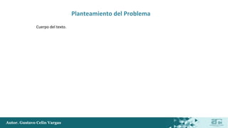 Autor. Gustavo Celin Vargas
Planteamiento del Problema
Cuerpo del texto.