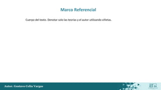 Autor. Gustavo Celin Vargas
Marco Referencial
Cuerpo del texto. Denotar solo las teorías y el autor utilizando viñetas.