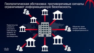 16
Геополитическая обстановка: противоречивые сигналы
ограничивают информационную безопасность
Правительства
стремятся
установить
собственные
правила, но
эти правила
противоречивы
Общество также
волнует проблема
конфиденциальности
 